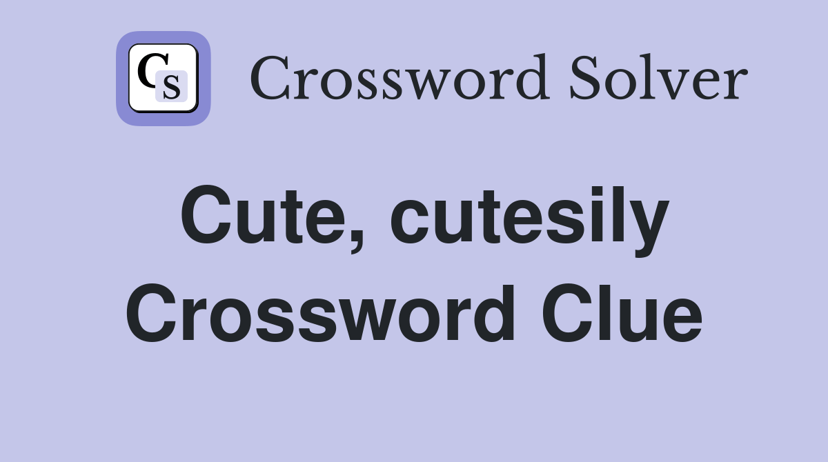 Cute, cutesily - Crossword Clue Answers - Crossword Solver